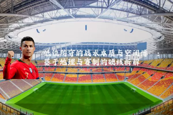 低位防守的战术本质与空间博弈:基于地理与赛制的硬核拆解