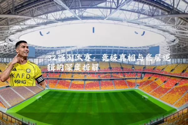 32强淘汰赛：竞技真相与底层逻辑的深度拆解
