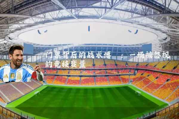门票背后的战术博弈:一场被忽视的竞技变量