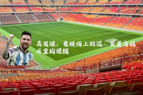 乌龙球：竞技场上的混沌变量与战术重构逻辑