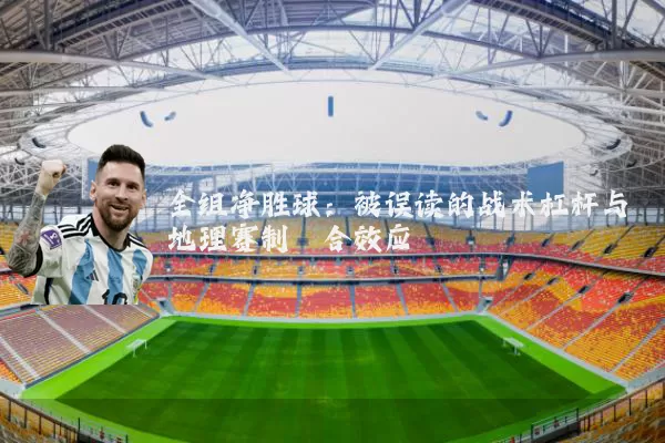 全组净胜球：被误读的战术杠杆与地理赛制耦合效应