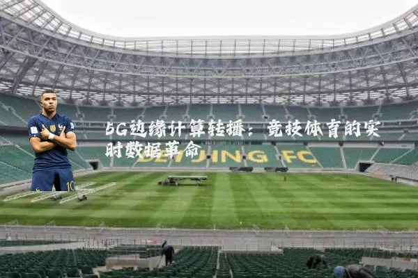 5G边缘计算转播：竞技体育的实时数据革命