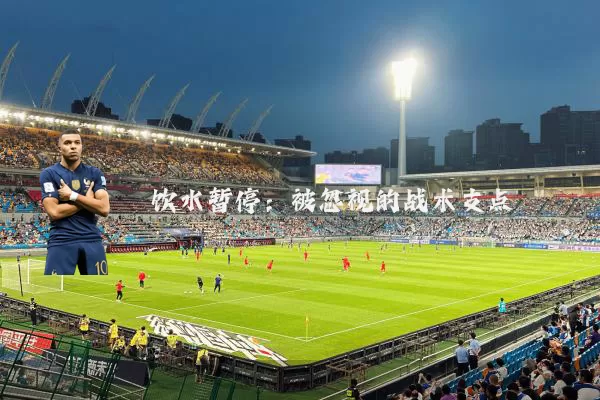 饮水暂停:被忽视的战术支点