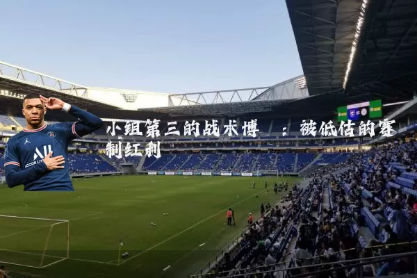 小组第三的战术博弈：被低估的赛制红利