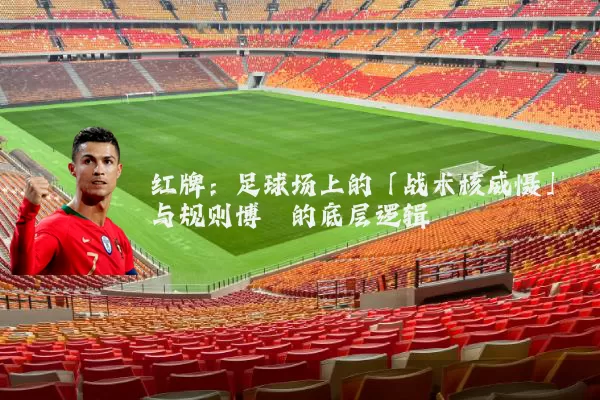 红牌：足球场上的「战术核威慑」与规则博弈的底层逻辑