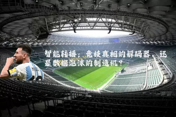 智能转播:竞技真相的解码器,还是数据泡沫的制造机?