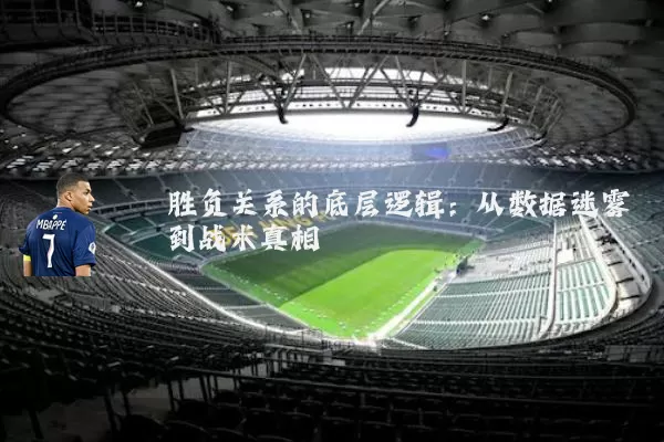 胜负关系的底层逻辑：从数据迷雾到战术真相