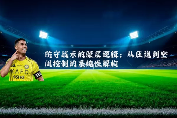 防守战术的深层逻辑：从压迫到空间控制的系统性解构