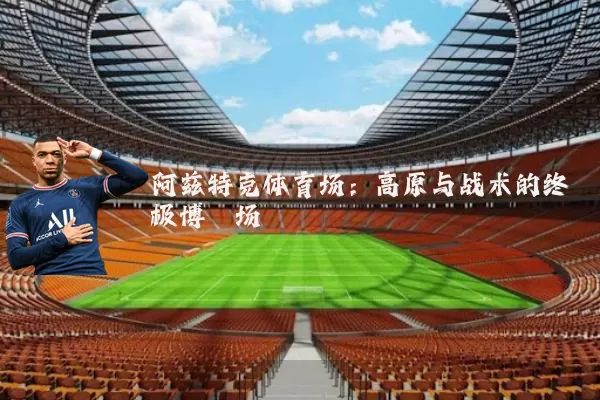 阿兹特克体育场：高原与战术的终极博弈场